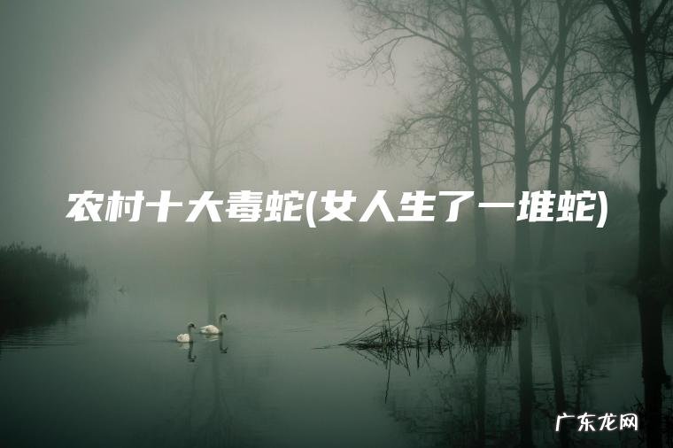 女人生了一堆蛇 农村十大毒蛇