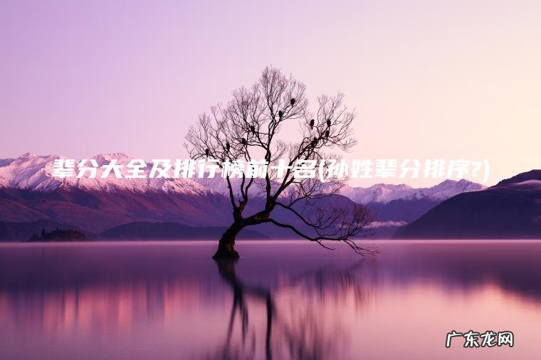 孙姓辈分排序? 辈分大全及排行榜前十名