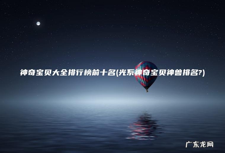 神奇宝贝大全排行榜前十名(光系神奇宝贝神兽排名?) 光系神奇宝贝神兽排名? 神奇宝贝大全排行榜前十名