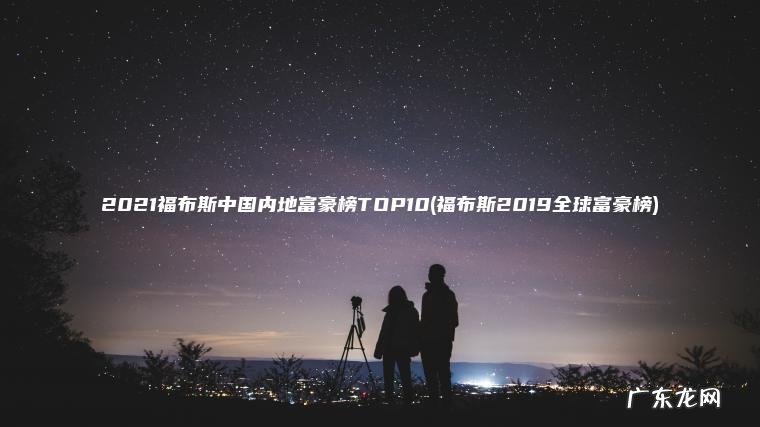 福布斯2019全球富豪榜 2021福布斯中国内地富豪榜TOP10