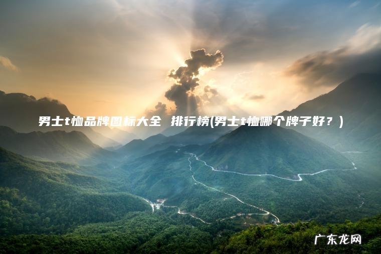 男士t恤哪个牌子好？ 男士t恤品牌图标大全 排行榜