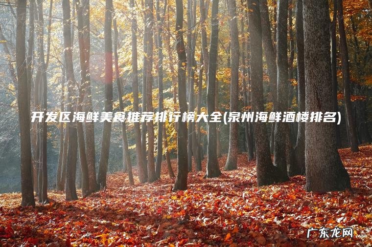 开发区海鲜美食推荐排行榜大全(泉州海鲜酒楼排名) 泉州海鲜酒楼排名 开发区海鲜美食推荐排行榜大全