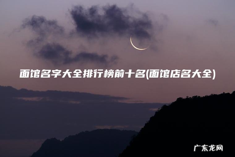 面馆名字大全排行榜前十名(面馆店名大全) 面馆店名大全 面馆名字大全排行榜前十名