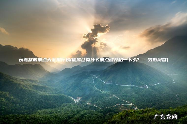 永嘉旅游景点大全排行榜(楠溪江有什么景点能介绍一下么? – 穷游问答) 楠溪江有什么景点能介绍一下么? – 穷游问答 永嘉旅游景点大全排行榜