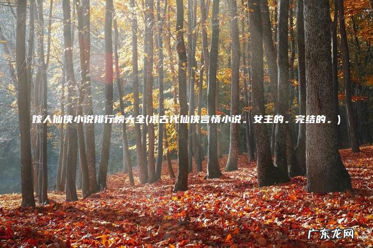 嫁人仙侠小说排行榜大全(求古代仙侠言情小说 。 女主的 。 完结的 。 ) 求古代仙侠言情小说。女主的。完结的。 嫁人仙侠小说排行榜大全