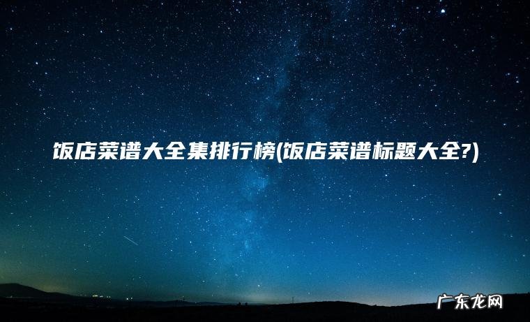 饭店菜谱标题大全? 饭店菜谱大全集排行榜