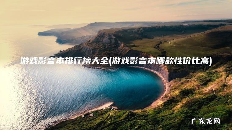 游戏影音本排行榜大全(游戏影音本哪款性价比高) 游戏影音本哪款性价比高 游戏影音本排行榜大全