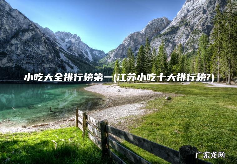 小吃大全排行榜第一(江苏小吃十大排行榜?) 江苏小吃十大排行榜? 小吃大全排行榜第一
