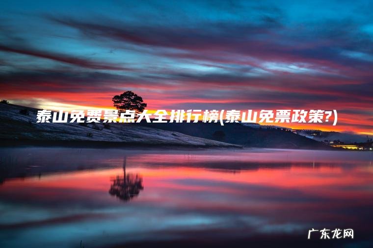 泰山免票政策? 泰山免费景点大全排行榜