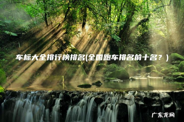 车标大全排行榜排名(全国跑车排名前十名?) 全国跑车排名前十名? 车标大全排行榜排名