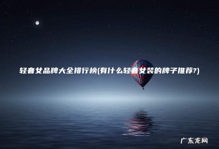 轻奢女品牌大全排行榜(有什么轻奢女装的牌子推荐?) 有什么轻奢女装的牌子推荐? 轻奢女品牌大全排行榜