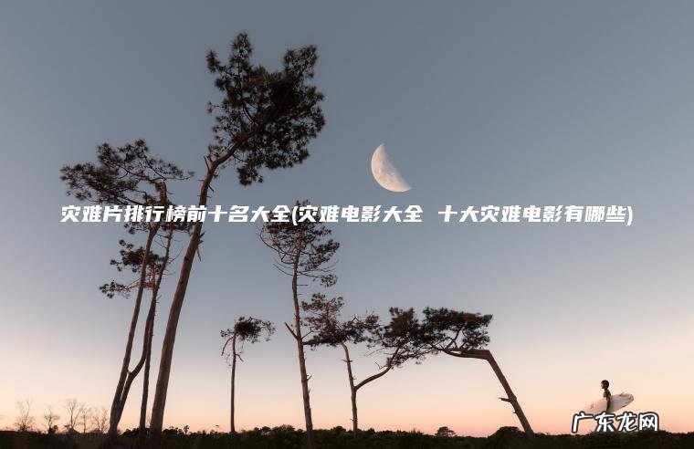 灾难电影大全 十大灾难电影有哪些 灾难片排行榜前十名大全