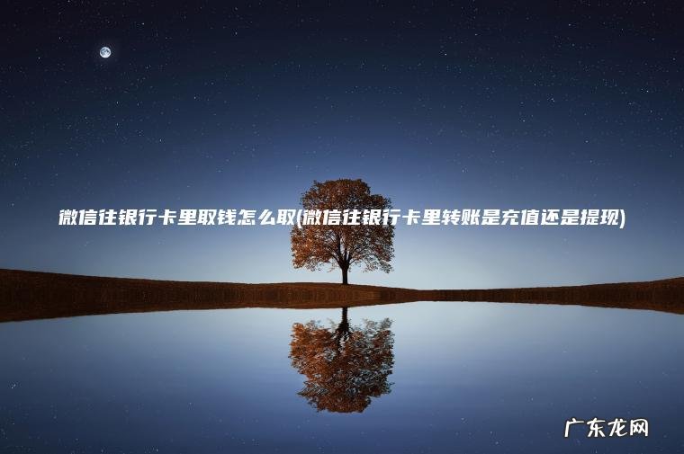 微信往银行卡里转账是充值还是提现 微信往银行卡里取钱怎么取