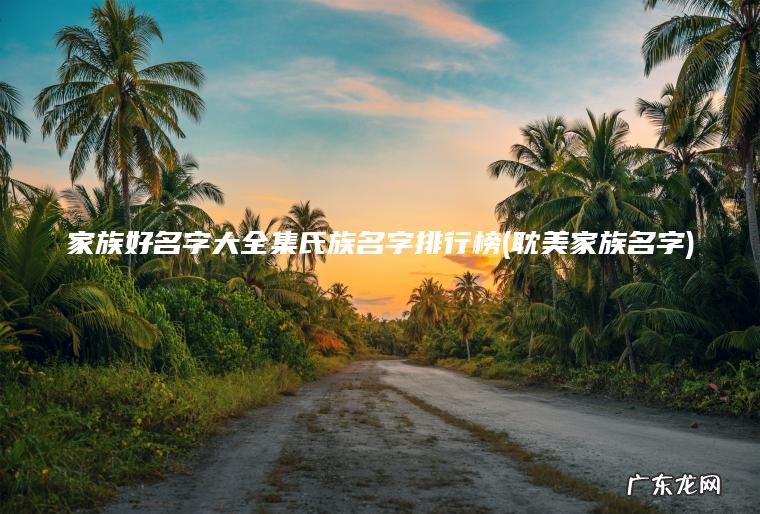 耽美家族名字 家族好名字大全集氏族名字排行榜