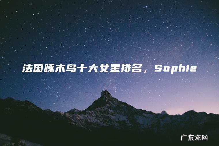 法国啄木鸟十大女星排名，Sophie