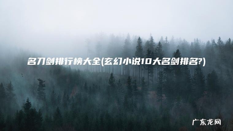 名刀剑排行榜大全(玄幻小说10大名剑排名?) 玄幻小说10大名剑排名? 名刀剑排行榜大全