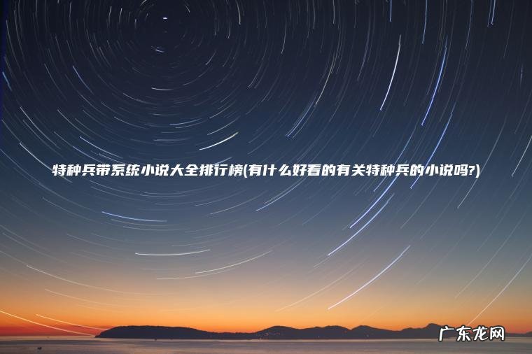 特种兵带系统小说大全排行榜(有什么好看的有关特种兵的小说吗?) 有什么好看的有关特种兵的小说吗? 特种兵带系统小说大全排行榜