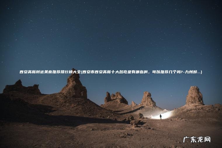 西安高新附近美食推荐排行榜大全(西安市西安高新十大名吃是有哪些啊 , 可以推荐几个吗?-九州醉…) 西安市西安高新十大名吃是有哪些啊,可以推荐几个吗?-九州醉… 西安高新附近美食推荐排行榜大全