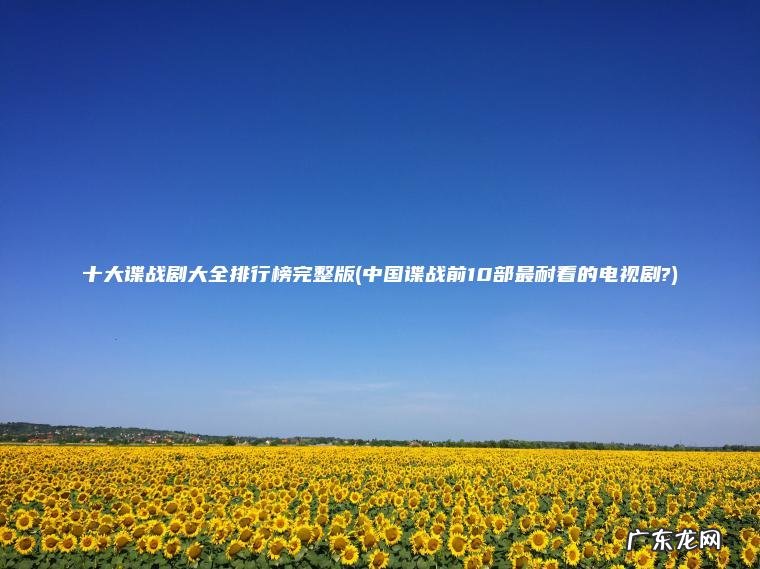 十大谍战剧大全排行榜完整版(中国谍战前10部最耐看的电视剧?) 中国谍战前10部最耐看的电视剧? 十大谍战剧大全排行榜完整版