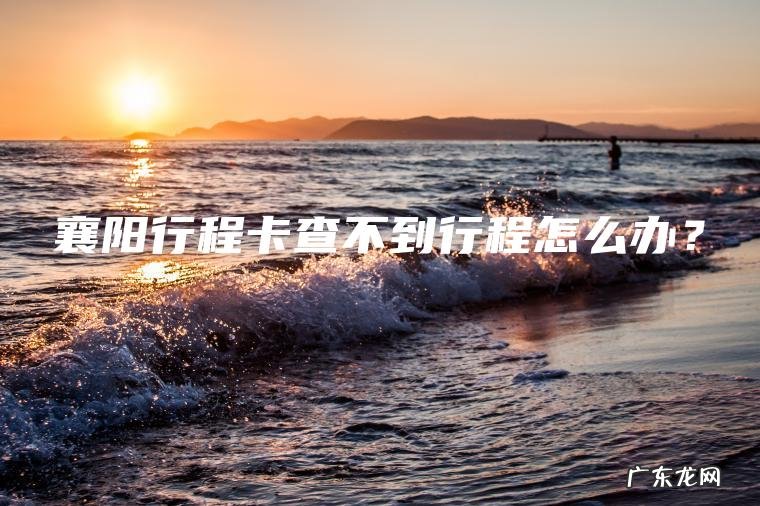 襄阳行程卡查不到行程怎么办? 襄阳行程卡查不到行程怎么办?