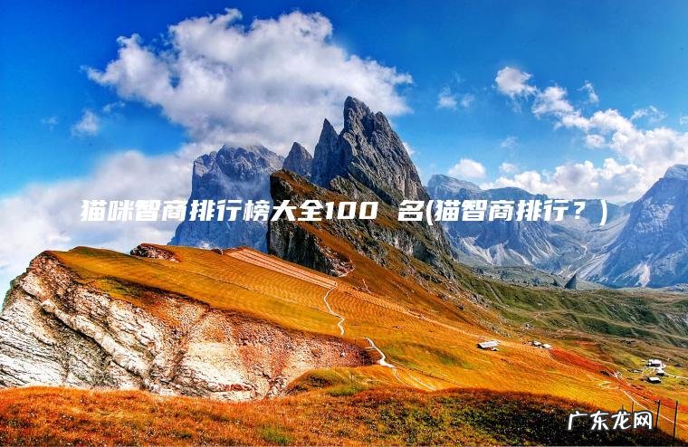 猫咪智商排行榜大全100 名(猫智商排行？)