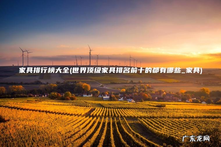 家具排行榜大全(世界顶级家具排名前十的都有哪些_家具) 世界顶级家具排名前十的都有哪些_家具 家具排行榜大全