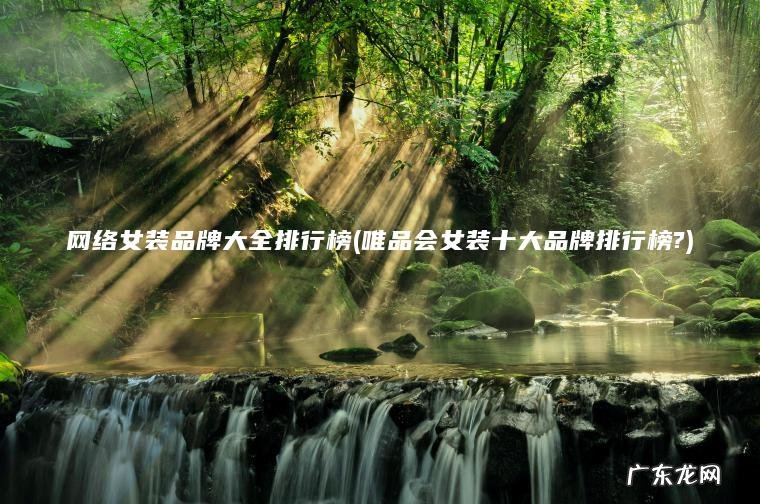 网络女装品牌大全排行榜(唯品会女装十大品牌排行榜?) 唯品会女装十大品牌排行榜? 网络女装品牌大全排行榜