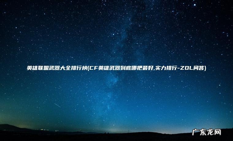 CF英雄武器到底哪把最好,实力排行-ZOL问答 英雄联盟武器大全排行榜