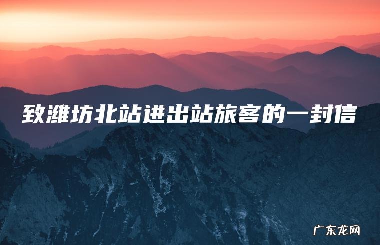 致潍坊北站进出站旅客的一封信 致潍坊北站进出站旅客的一封信