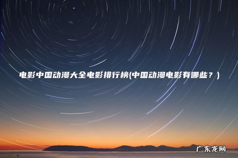 中国动漫电影有哪些？ 电影中国动漫大全电影排行榜