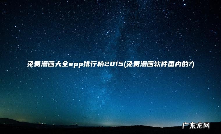 免费漫画大全app排行榜2015(免费漫画软件国内的?) 免费漫画软件国内的? 免费漫画大全app排行榜2015