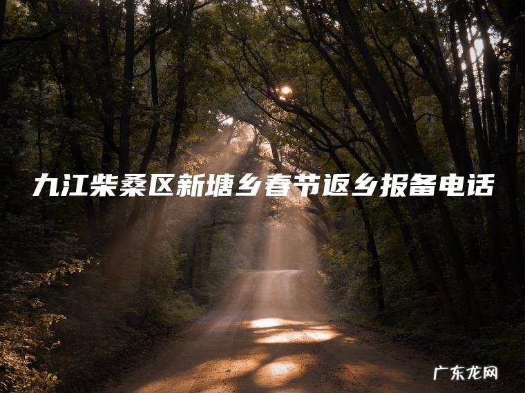 九江柴桑区新塘乡春节返乡报备电话 九江柴桑区新塘乡春节返乡报备电话
