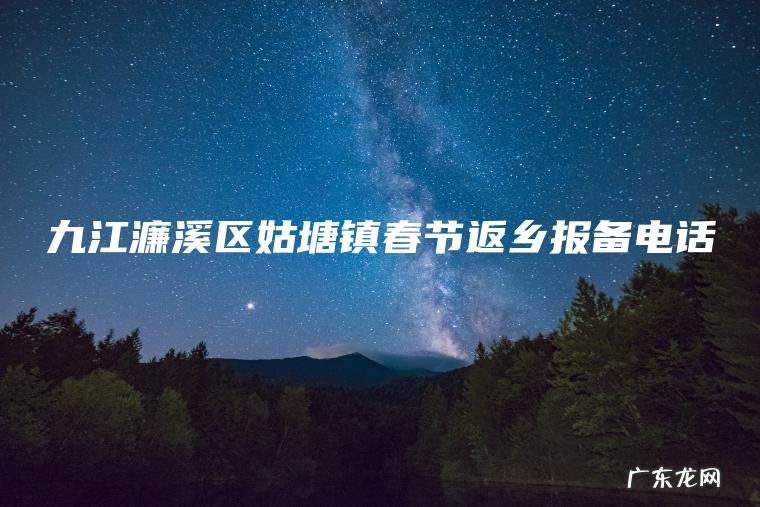 九江濂溪区姑塘镇春节返乡报备电话 九江濂溪区姑塘镇春节返乡报备电话