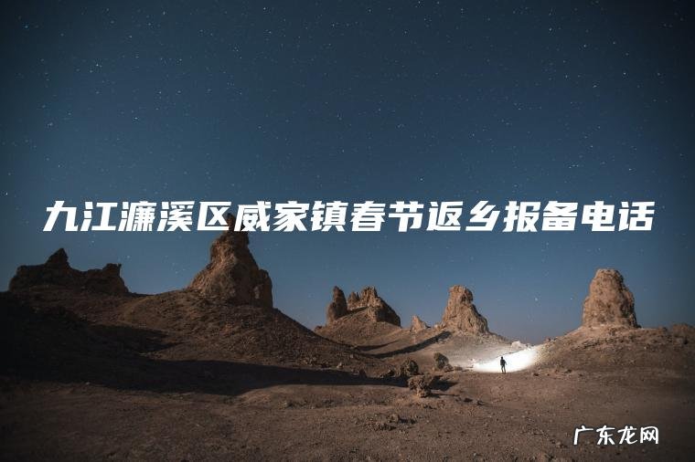 九江濂溪区威家镇春节返乡报备电话 九江濂溪区威家镇春节返乡报备电话