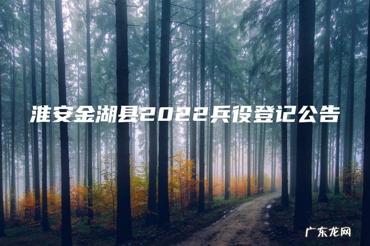 淮安金湖县2022兵役登记公告 淮安金湖县2022兵役登记公告