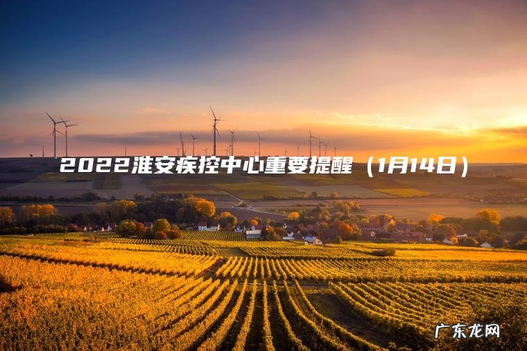 2022淮安疾控中心重要提醒(1月14日) 1月14日 2022淮安疾控中心重要提醒