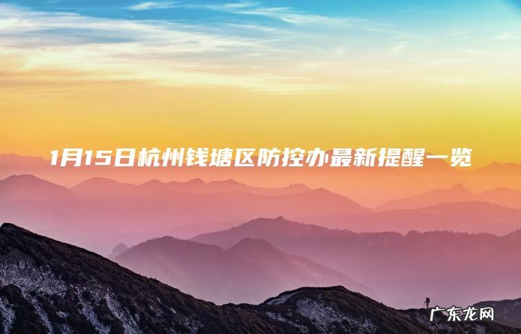 1月15日杭州钱塘区防控办最新提醒一览 1月15日杭州钱塘区防控办最新提醒一览