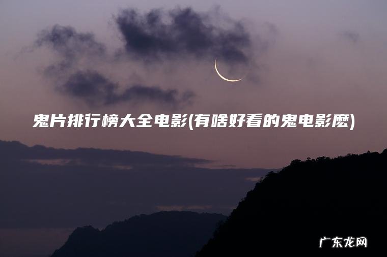 有啥好看的鬼电影麽 鬼片排行榜大全电影