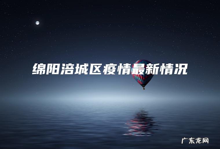 绵阳涪城区疫情最新情况 绵阳涪城区疫情最新情况