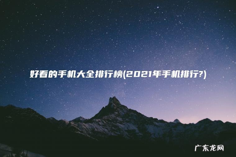 2021年手机排行? 好看的手机大全排行榜