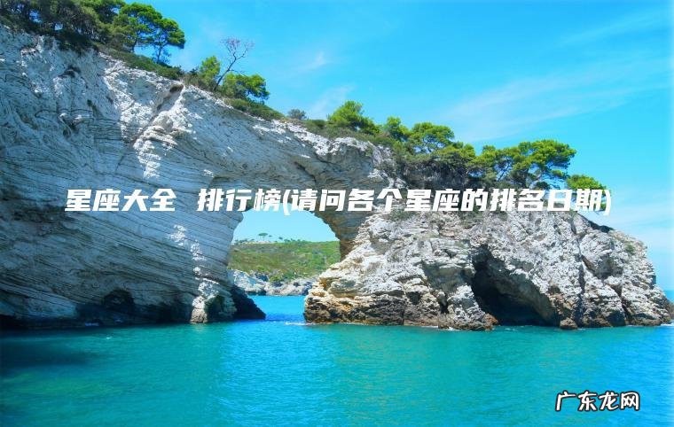 星座大全 排行榜(请问各个星座的排名日期) 请问各个星座的排名日期 星座大全 排行榜
