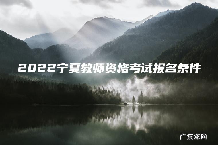 2022宁夏教师资格考试报名条件 2022宁夏教师资格考试报名条件