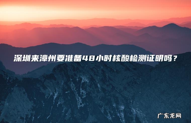 深圳来漳州要准备48小时核酸检测证明吗？