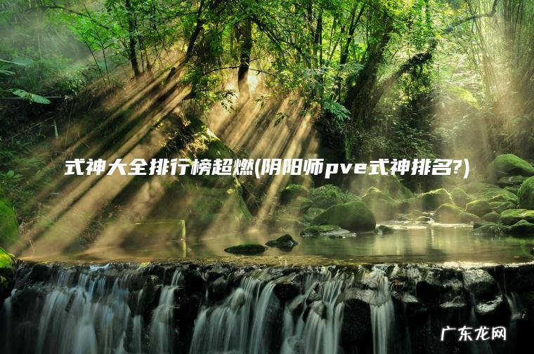 式神大全排行榜超燃(阴阳师pve式神排名?) 阴阳师pve式神排名? 式神大全排行榜超燃