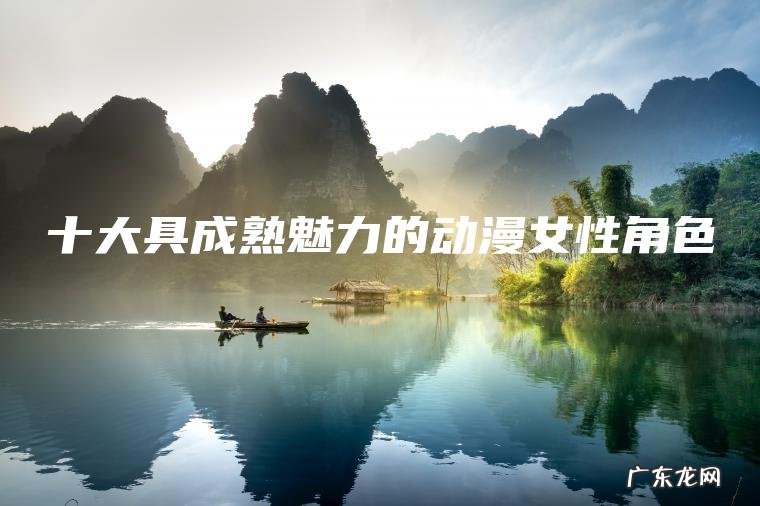 十大具成熟魅力的动漫女性角色 十大具成熟魅力的动漫女性角色