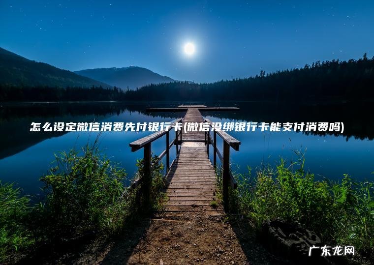 怎么设定微信消费先付银行卡(微信没绑银行卡能支付消费吗) 微信没绑银行卡能支付消费吗 怎么设定微信消费先付银行卡