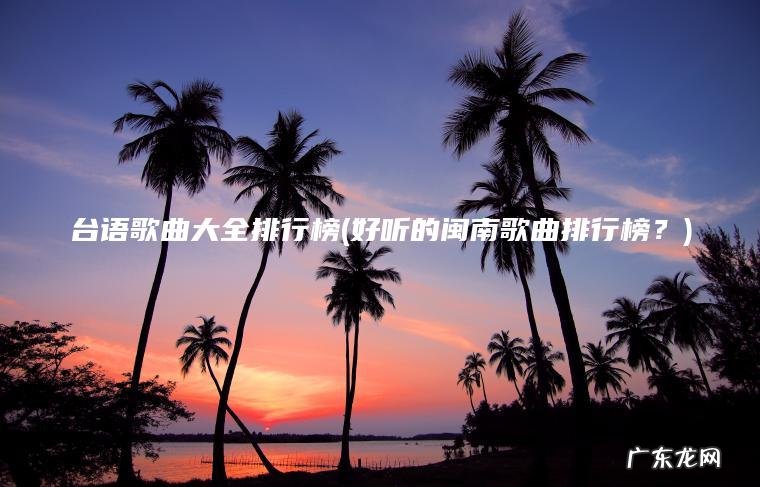 台语歌曲大全排行榜(好听的闽南歌曲排行榜?) 好听的闽南歌曲排行榜? 台语歌曲大全排行榜