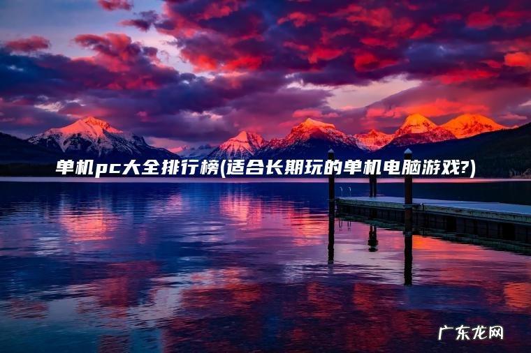 单机pc大全排行榜(适合长期玩的单机电脑游戏?) 适合长期玩的单机电脑游戏? 单机pc大全排行榜