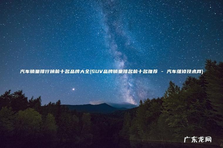 汽车销量排行榜前十名品牌大全(SUV品牌销量排名前十名推荐 – 汽车维修技术网) SUV品牌销量排名前十名推荐 – 汽车维修技术网 汽车销量排行榜前十名品牌大全