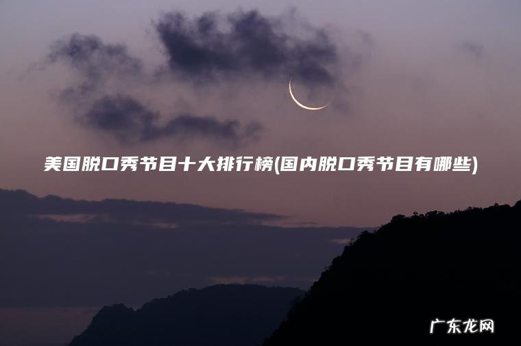 美国脱口秀节目十大排行榜(国内脱口秀节目有哪些) 国内脱口秀节目有哪些 美国脱口秀节目十大排行榜